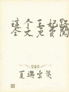 这个王妃路子野全文免费阅读