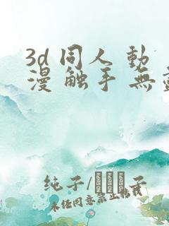3d 同人 动漫 触手 无尽
