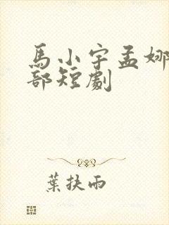 马小宇孟娜的全部短剧