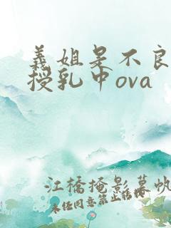 义姐是不良妈妈授乳中ova