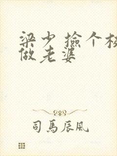 梁少 捡个校花做老婆