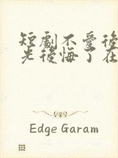 短剧不爱后白月光后悔了在线