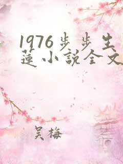 1976步步生莲小说全文免费阅读
