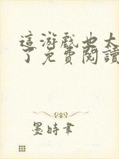 这游戏也太真实了免费阅读完整版