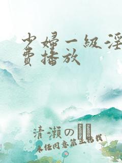 少妇一级淫片兔费播放