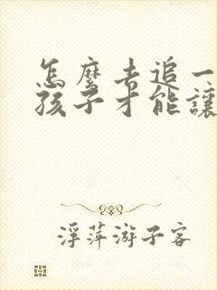 怎么去追一个女孩子才能让他喜欢