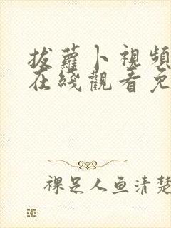 拔萝卜视频播放在线观看免费高清