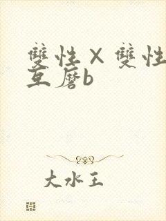 双性×双性互攻互磨b