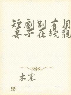 短剧别有用心的妻子在线观看全集