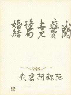 婚后上瘾小说大结局免费阅读全文