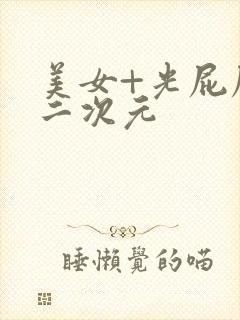 美女+光屁屁+二次元