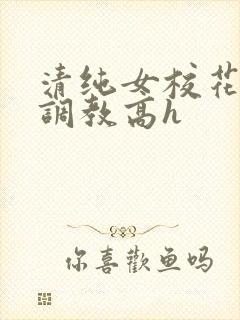 清纯女校花np调教高h
