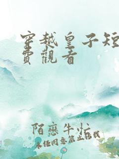 穿越皇子短剧免费观看