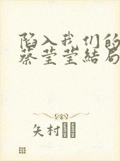 陷入我们的热恋蔡莹莹结局