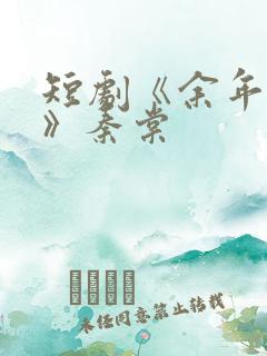 短剧《余年尽欢》秦棠