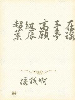 超级高手在都市叶辰顾梦瑶