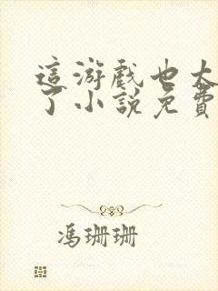 这游戏也太真实了小说免费全文阅读