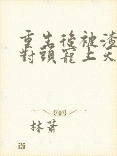 重生后被渣男死对头宠上天 全集