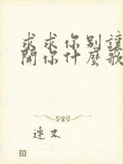 求求你别让我离开你什么歌名