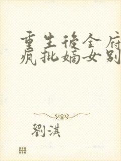 重生后全府跪求疯批嫡女别杀我