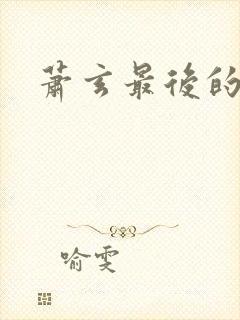 萧玄最后的结局