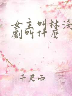 女主叫林浅的短剧叫什么