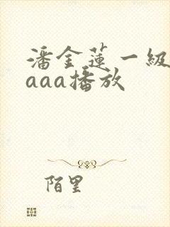 潘金莲一级淫片aaa播放