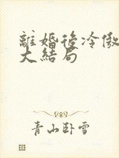 离婚后冷傲前妻大结局