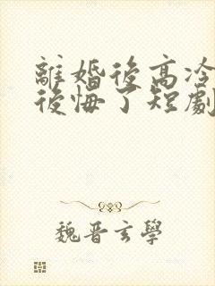 离婚后高冷总裁后悔了短剧免费在线观看