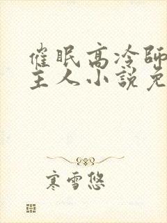 催眠高冷师姐叫主人小说免费阅读