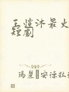 王恺沐最火十部短剧