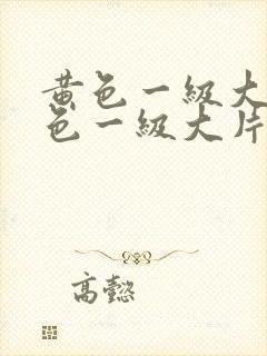 黄色一级大片黄色一级大片