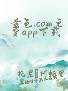 黄色.com免费app下载