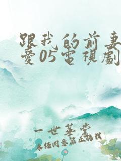 跟我的前妻谈恋爱05电视剧