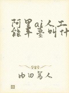 阿里ai人工智能平台叫什么名字