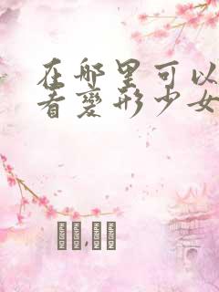 在哪里可以免费看变形少女动漫