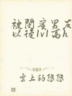 被闺蜜男友上错以后1v1高h