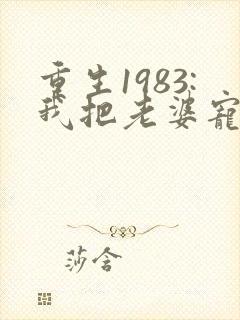 重生1983:我把老婆宠成首富有声版