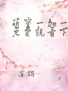 萌宝一加一漫画免费观看下拉式六漫画