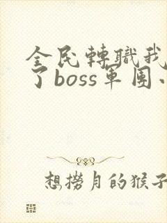 全民转职我组建了boss军团小说
