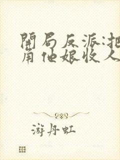 开局反派:把主角他娘收人后宫