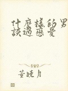 什么样的男生没谈过恋爱