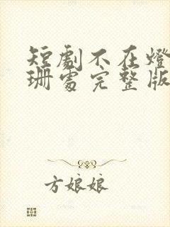 短剧不在灯火阑珊处完整版在线观看