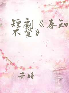 短剧《春知晓梦不觉》