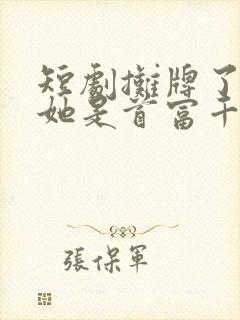 短剧摊牌了夫人她是首富千金