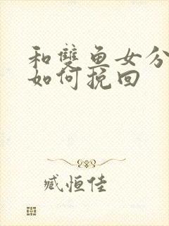 和双鱼女分手了如何挽回