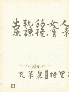 出轨的女人老公原谅后,会幸福吗