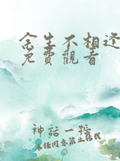 余生不相逢短剧免费观看