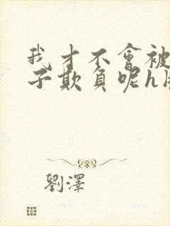 我才不会被女孩子欺负呢h版