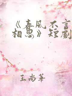 《春风不言勿复相思》短剧在线免费观看